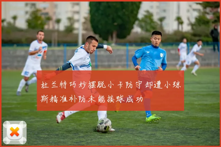 杜兰特巧妙摆脱小卡防守却遭小琼斯精准补防未能接球成功