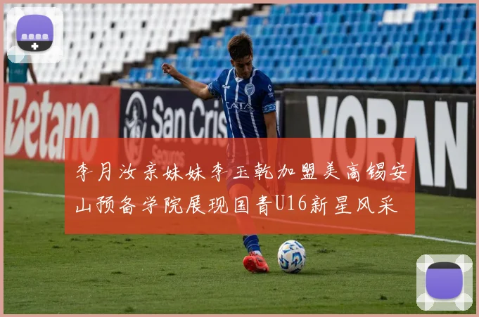 李月汝亲妹妹李玉乾加盟美高锡安山预备学院展现国青U16新星风采