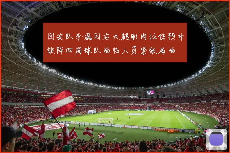 国安队李磊因右大腿肌肉拉伤预计缺阵四周球队面临人员紧张局面