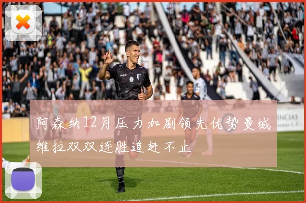 阿森纳12月压力加剧领先优势曼城维拉双双连胜追赶不止